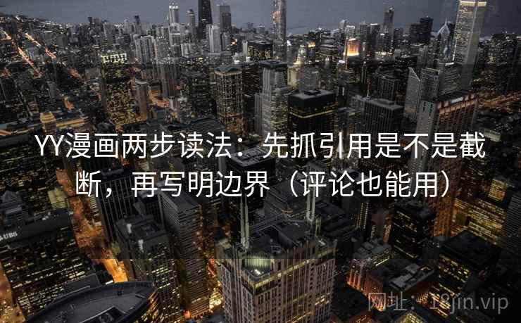 YY漫画两步读法:先抓引用是不是截断,再写明边界(评论也能用) YY漫画两步读法:先抓引用是不是截断,再写明边界(评论也能用)