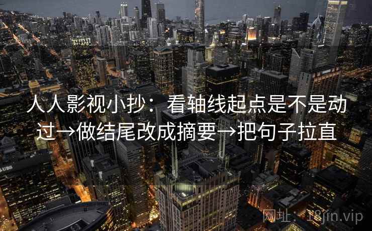 人人影视小抄：看轴线起点是不是动过→做结尾改成摘要→把句子拉直