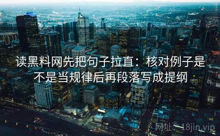 读黑料网先把句子拉直：核对例子是不是当规律后再段落写成提纲