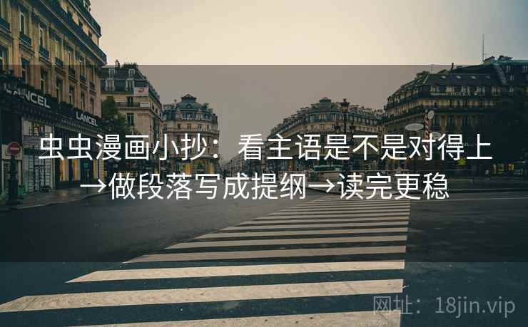 虫虫漫画小抄：看主语是不是对得上→做段落写成提纲→读完更稳