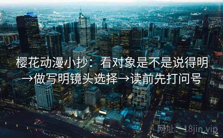 樱花动漫小抄：看对象是不是说得明→做写明镜头选择→读前先打问号