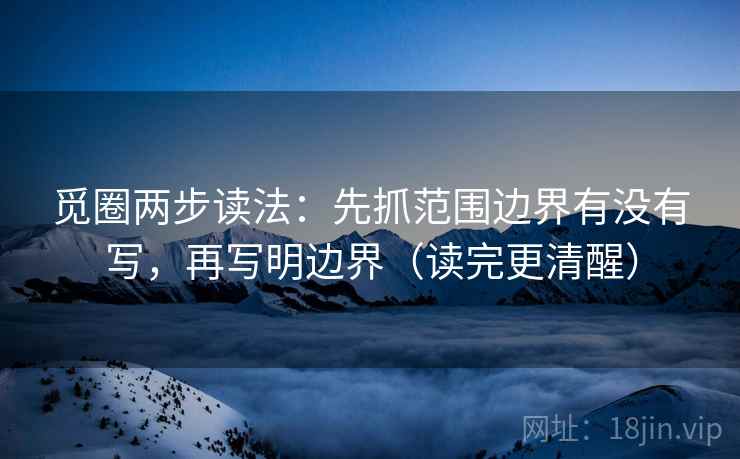 觅圈两步读法：先抓范围边界有没有写，再写明边界（读完更清醒）