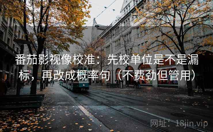 番茄影视像校准：先校单位是不是漏标，再改成概率句（不费劲但管用）
