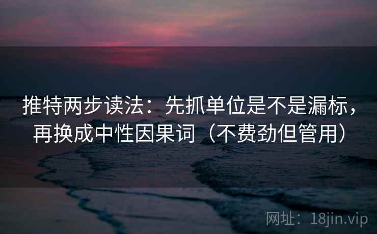 推特两步读法：先抓单位是不是漏标，再换成中性因果词（不费劲但管用）