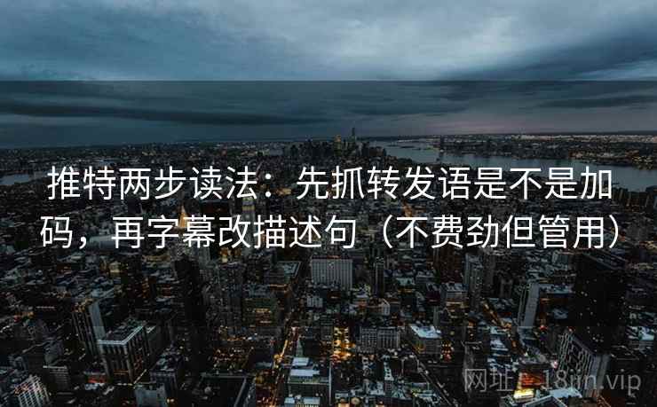 推特两步读法:先抓转发语是不是加码,再字幕改描述句(不费劲但管用) 推特两步读法:先抓转发语是不是加码,再字幕改描述句(不费劲但管用)