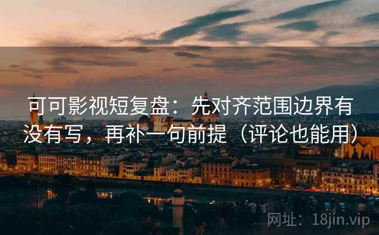 可可影视短复盘:先对齐范围边界有没有写,再补一句前提(评论也能用) 可可影视短复盘:先对齐范围边界有没有写,再补一句前提(评论也能用)
