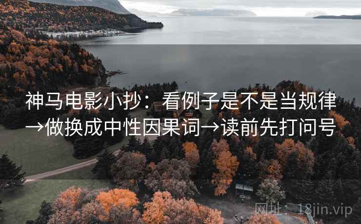 神马电影小抄：看例子是不是当规律→做换成中性因果词→读前先打问号