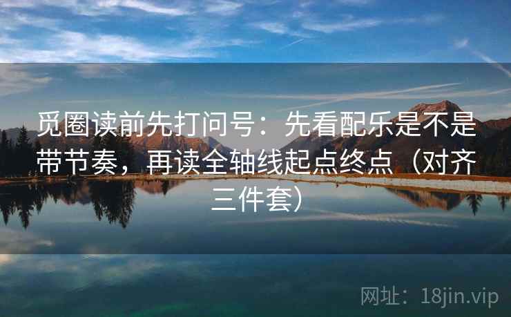 觅圈读前先打问号：先看配乐是不是带节奏，再读全轴线起点终点（对齐三件套）