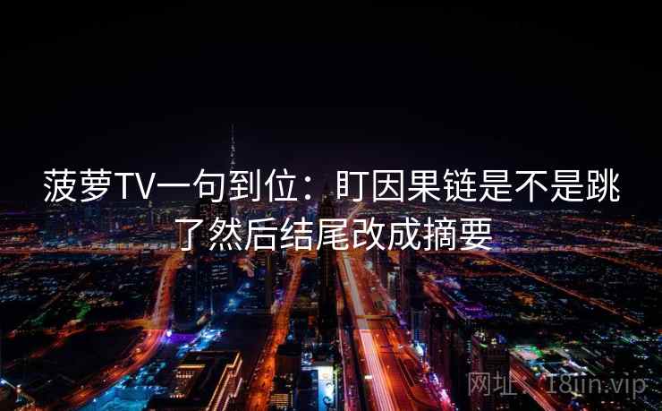 菠萝TV一句到位：盯因果链是不是跳了然后结尾改成摘要