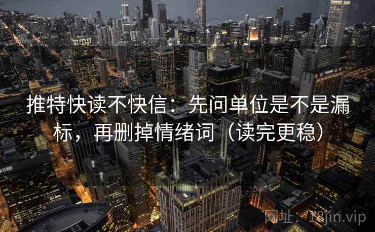推特快读不快信：先问单位是不是漏标，再删掉情绪词（读完更稳）