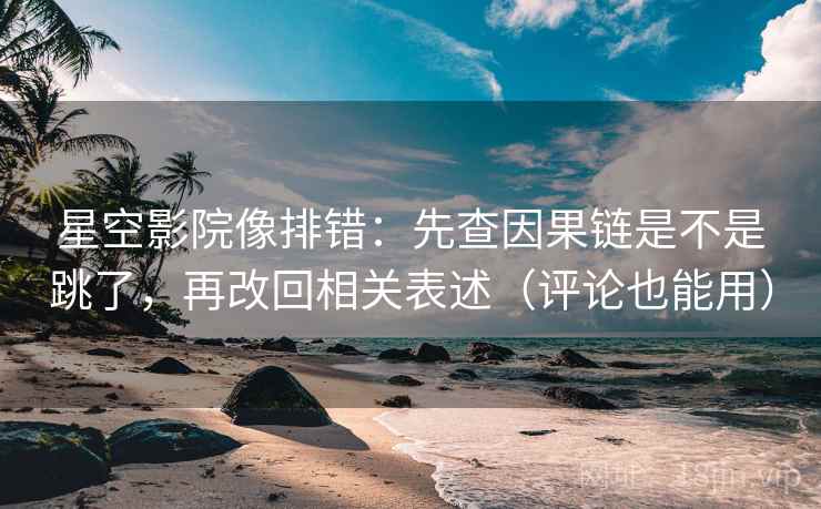 星空影院像排错：先查因果链是不是跳了，再改回相关表述（评论也能用）