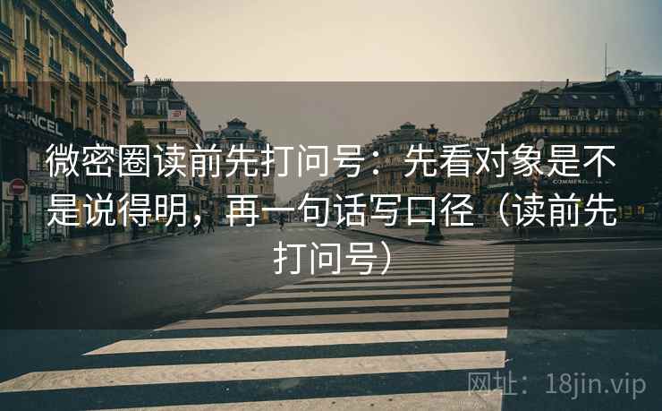 微密圈读前先打问号：先看对象是不是说得明，再一句话写口径（读前先打问号）