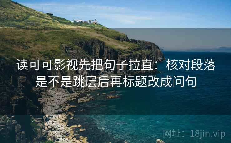 读可可影视先把句子拉直:核对段落是不是跳层后再标题改成问句 读可可影视先把句子拉直:核对段落是不是跳层后再标题改成问句