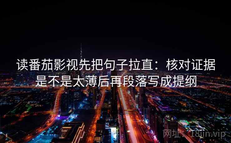 读番茄影视先把句子拉直：核对证据是不是太薄后再段落写成提纲