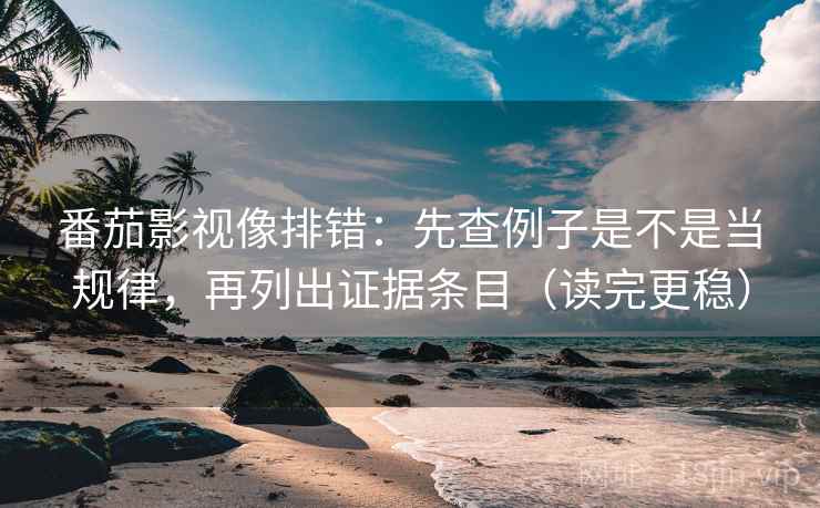 番茄影视像排错:先查例子是不是当规律,再列出证据条目(读完更稳) 番茄影视像排错:先查例子是不是当规律,再列出证据条目(读完更稳)