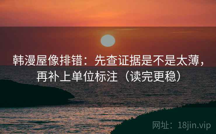 韩漫屋像排错：先查证据是不是太薄，再补上单位标注（读完更稳）