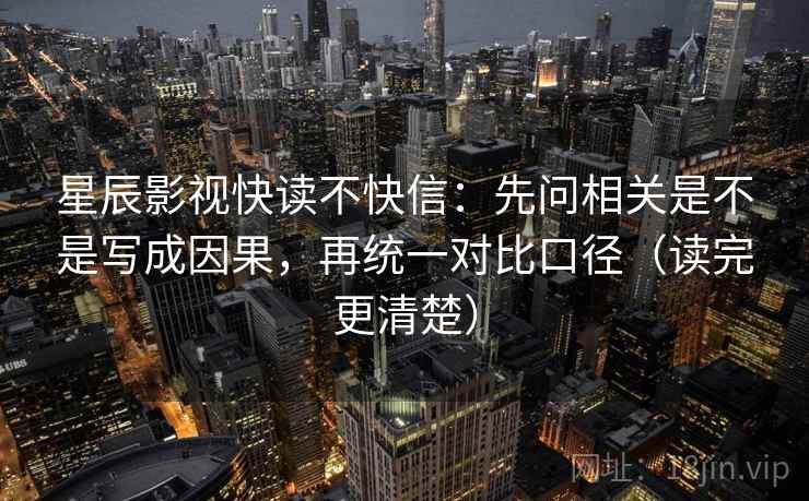星辰影视快读不快信:先问相关是不是写成因果,再统一对比口径(读完更清楚) 星辰影视快读不快信:先问相关是不是写成因果,再统一对比口径(读完更清楚)