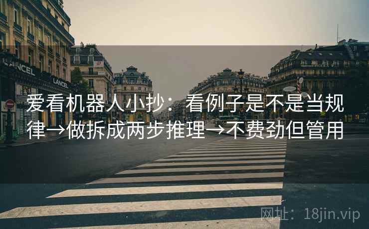 爱看机器人小抄:看例子是不是当规律→做拆成两步推理→不费劲但管用