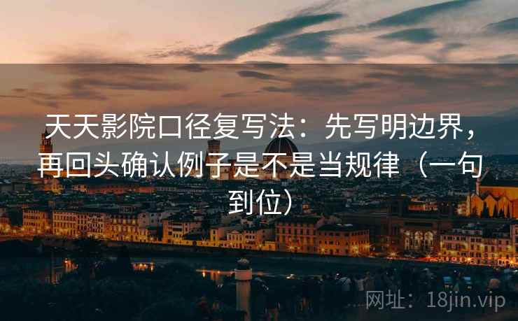 天天影院口径复写法：先写明边界，再回头确认例子是不是当规律（一句到位）