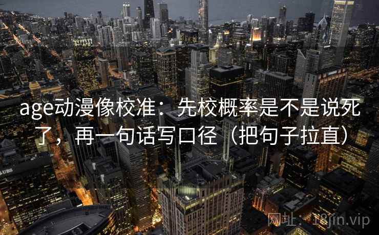age动漫像校准：先校概率是不是说死了，再一句话写口径（把句子拉直）
