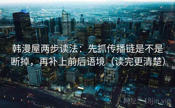 韩漫屋两步读法:先抓传播链是不是断掉,再补上前后语境(读完更清楚) 韩漫屋两步读法:先抓传播链是不是断掉,再补上前后语境(读完更清楚)