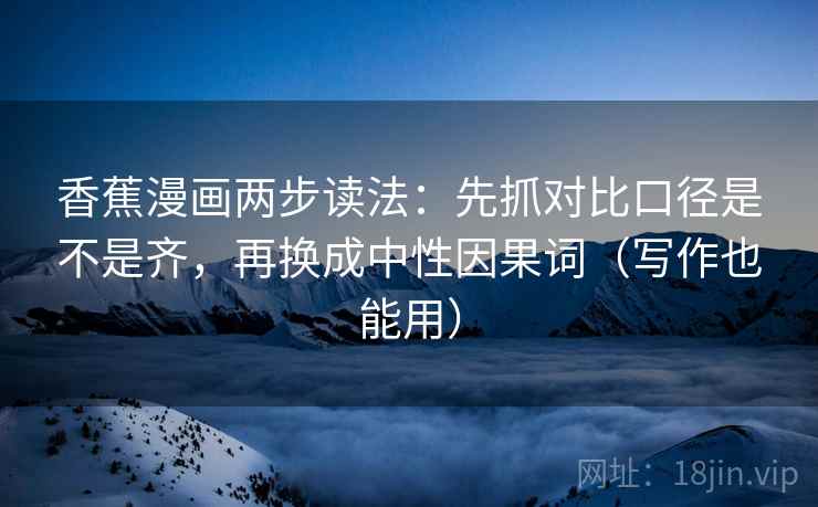 香蕉漫画两步读法：先抓对比口径是不是齐，再换成中性因果词（写作也能用）