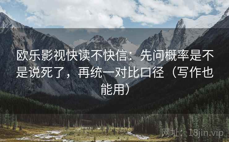欧乐影视快读不快信：先问概率是不是说死了，再统一对比口径（写作也能用）