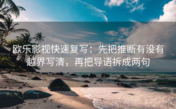 欧乐影视快速复写：先把推断有没有越界写清，再把导语拆成两句