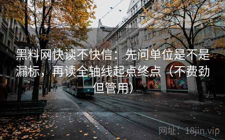 黑料网快读不快信：先问单位是不是漏标，再读全轴线起点终点（不费劲但管用）