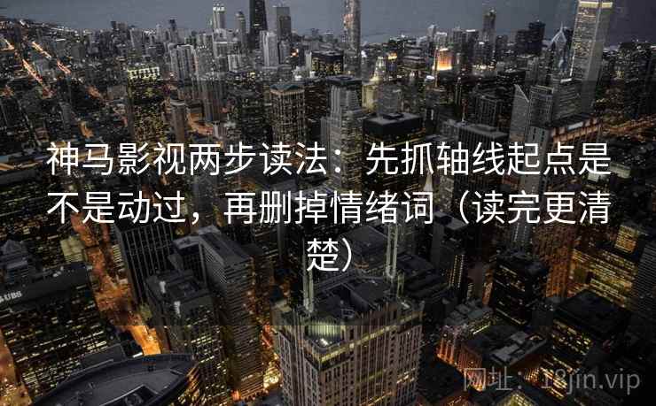 神马影视两步读法：先抓轴线起点是不是动过，再删掉情绪词（读完更清楚）