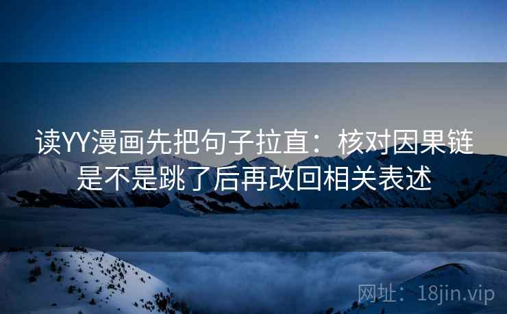 读YY漫画先把句子拉直:核对因果链是不是跳了后再改回相关表述 读YY漫画先把句子拉直:核对因果链是不是跳了后再改回相关表述