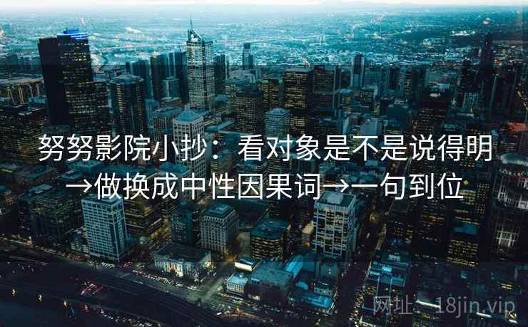 努努影院小抄：看对象是不是说得明→做换成中性因果词→一句到位