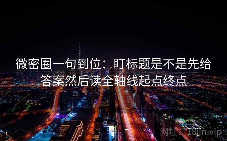 微密圈一句到位:盯标题是不是先给答案然后读全轴线起点终点