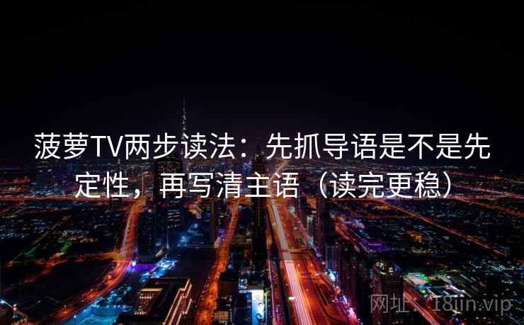 菠萝TV两步读法：先抓导语是不是先定性，再写清主语（读完更稳）