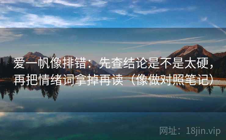 爱一帆像排错：先查结论是不是太硬，再把情绪词拿掉再读（像做对照笔记）