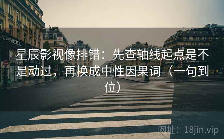星辰影视像排错：先查轴线起点是不是动过，再换成中性因果词（一句到位）